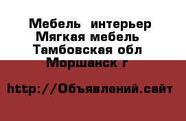 Мебель, интерьер Мягкая мебель. Тамбовская обл.,Моршанск г.